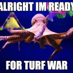 splatoon be like | ALRIGHT IM READY; FOR TURF WAR | image tagged in mr octopus,splatoon,memes with cephalopods,octopus,octopi,memes | made w/ Imgflip meme maker