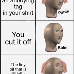 OMGGGG just stoppp lol | You have an annoying tag in your shirt; You cut it off; The tiny bit that is still left is still annoying you | image tagged in memes,panik kalm panik,panik,panik kalm,kalm panik,lol | made w/ Imgflip meme maker