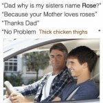 Thick chicken thighs | Thick chicken thighs | image tagged in why is my sister's name rose,thick,chicken,thighs,memes,blank white template | made w/ Imgflip meme maker