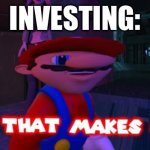 Money money money | INVESTING:; CENTS | image tagged in mario that make sense | made w/ Imgflip meme maker