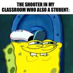 Lockdown drills be like | MY TEACHER: EXPLAINING HOW LOCKDOWN DRILLS WORKS; THE SHOOTER IN MY CLASSROOM WHO ALSO A STUDENT: | image tagged in sponge bob suspicious face | made w/ Imgflip meme maker