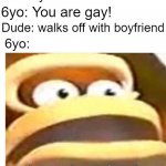 Dankey Kang | Dude: you're trash; Dude: walks off with boyfriend; 6yo: You are gay! 6yo: | image tagged in that wasn't part of my plan | made w/ Imgflip meme maker