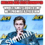 shhhh | TV: BREAKING NEWS! TOM HOLLAND HAS BEEN KIDNAPPED; *WHOLE FAMILY LOOKS AT ME*
ME: I PROMISE ILL FEED HIM | image tagged in blank space | made w/ Imgflip meme maker