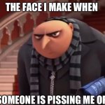 Made this for fun | THE FACE I MAKE WHEN; SOMEONE IS PISSING ME OFF | image tagged in gru pissed off | made w/ Imgflip meme maker