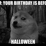 Why is my life like this | POV: YOUR BIRTHDAY IS BEFORE; HALLOWEEN | image tagged in very sad doge | made w/ Imgflip meme maker
