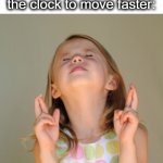 hurry, hurry, go, go! | Me in class urging the clock to move faster: | image tagged in hope so,cheer,go,hurry up,hurry,lol | made w/ Imgflip meme maker