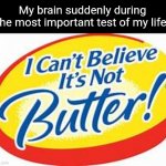 Fr | My brain suddenly during the most important test of my life: | image tagged in i can't believe it's not butter,memes,test,school,relatable,funny | made w/ Imgflip meme maker