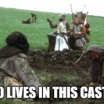 Who Lives in this Castle | WHO LIVES IN THIS CASTLE? | image tagged in who lives in this castle,monty python and the holy grail,castle | made w/ Imgflip meme maker