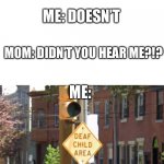 I made this template be sure to check it out and maybe even use it just shout me out if you do! | MOM: GO CLEAN YOUR ROOM; ME: DOESN’T; MOM: DIDN’T YOU HEAR ME?!? ME: | image tagged in deaf child area,streets,of,philly,memes | made w/ Imgflip meme maker
