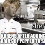 good soup | KARENS AFTER ADDING 2 GRAINS OF PEPPER TO SOUP | image tagged in shef | made w/ Imgflip meme maker