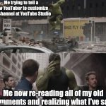 I really regret saying that in the past | Me trying to tell a new YouTuber to customize his channel at YouTube Studio; Me now re-reading all of my old comments and realizing what I've said | image tagged in regretful hulk,memes,youtube,funny,youtubers,youtuber | made w/ Imgflip meme maker
