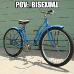 Bicycle | POV:  BISEXUAL | image tagged in bicycle,funny,dark humor i guess idk | made w/ Imgflip meme maker