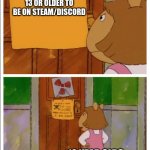 yes | YOU MUST BE 13 OR OLDER TO BE ON STEAM/DISCORD; 10 YEAR OLDS | image tagged in this sign won't stop me because i cant read | made w/ Imgflip meme maker