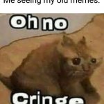 oH nO cRInGe | Me seeing my old memes: | image tagged in oh no cringe | made w/ Imgflip meme maker