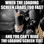 this happens | WHEN THE LOADING SCREEN LOADS TOO FAST; AND YOU CAN'T READ THE LOADING SCREEN TEXT | image tagged in dj khaled suffering from success meme | made w/ Imgflip meme maker