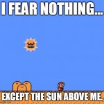 Super Mario 3 Angry Sun | I FEAR NOTHING... EXCEPT THE SUN ABOVE ME. | image tagged in super mario 3 angry sun | made w/ Imgflip meme maker