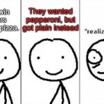 Warning: possible offense | The twin towers ordered pizza. They wanted pepperoni, but got plain instead | image tagged in realization,memes,dark,funny,9/11,oh wow are you actually reading these tags | made w/ Imgflip meme maker