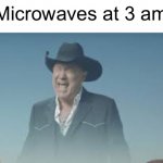 Microwaves | Microwaves at 3 am | image tagged in aaaaaaaaaaaaaaaaaaaaaaaaaaa | made w/ Imgflip meme maker