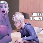 Pregnant Elsa | JACK! MY WATER BROKE! LOOKS LIKE IT FROZE TOO! | image tagged in pregnant elsa | made w/ Imgflip meme maker