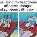 happens all the time. | me taking my headphones off cause i thought i heard someone calling my name | image tagged in squidward sunbathing | made w/ Imgflip meme maker