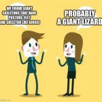 I still believe dinosaurs are lizards | PROBABLY A GIANT LIZARD; WE FOUND GIANT SKELETONS THAT HAVE POSTURE, FEET AND SKELETON LIKE BIRDS! | image tagged in two people talking,dinosaur,dinosaurs,memes,jurassic park,jurassic world | made w/ Imgflip meme maker