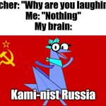 Kami-nist Russia! | Teacher: "Why are you laughing?"
Me: "Nothing"
My brain:; Kami-nist Russia | image tagged in ussr flag,memes,soviet union,funny,teacher what are you laughing at,ba da bean | made w/ Imgflip meme maker