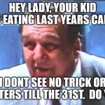 Union Boss | HEY LADY, YOUR KID STILL EATING LAST YEARS CANDY? I DONT SEE NO TRICK OR TREATERS TILL THE 31ST.  DO YOU? | image tagged in union boss | made w/ Imgflip meme maker