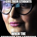 teachers punish students for laughing | THE LOOK TEACHERS GIVE THEIR STUDENTS; WHEN THE STUDENTS ARE LAUGHING | image tagged in triggered,school,high school,teachers | made w/ Imgflip meme maker