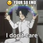 I don’t care | 😒: YOUR SO EMO | image tagged in i don t care | made w/ Imgflip meme maker