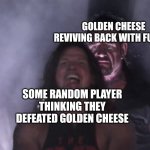 I always come back (day 8) | GOLDEN CHEESE REVIVING BACK WITH FULL HP; SOME RANDOM PLAYER THINKING THEY DEFEATED GOLDEN CHEESE | image tagged in undertaker vs aj styles | made w/ Imgflip meme maker