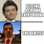 gotta get them crowns | GETTING A CROWN EVERY ROUND; THE DENTIST | image tagged in mr bean confused | made w/ Imgflip meme maker
