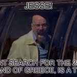 Dont search it, you are going to regret | JESSE! DONT SEARCH FOR THE 25TH ISLAND OF GREECE, IS A TRAP | image tagged in walter white screaming at hank,funny,funny memes,memes | made w/ Imgflip meme maker