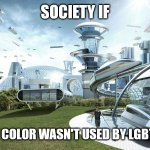 I wish it was true | SOCIETY IF; RAINBOW COLOR WASN'T USED BY LGBTQ PEOPLE | image tagged in society if,rainbow,lgbtq | made w/ Imgflip meme maker