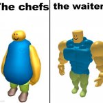 It's so true... | The chefs; the waiters | image tagged in fat vs buff roblox noob | made w/ Imgflip meme maker