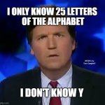 Tucker Puzzled | I ONLY KNOW 25 LETTERS 
OF THE ALPHABET; MEMEs by Dan Campbell; I DON'T KNOW Y | image tagged in tucker puzzled | made w/ Imgflip meme maker