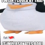 This is not nsfw bc I censored | I WISH I COULD BY THAT; IT IMPERSONATES BOB! | image tagged in fun,jeffy,memes | made w/ Imgflip meme maker