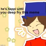 do not deep fry this meme | you deep fry this meme | image tagged in he's happi until | made w/ Imgflip meme maker