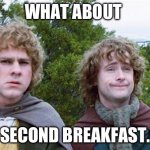 Second Breakfast | WHAT ABOUT; SECOND BREAKFAST. | image tagged in second breakfast | made w/ Imgflip meme maker