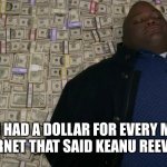 i'd be rich | ME IF I HAD A DOLLAR FOR EVERY MAN ON THE INTERNET THAT SAID KEANU REEVES IS HOT | image tagged in huell money breaking bad | made w/ Imgflip meme maker