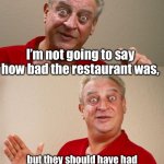 Bad food | I’m not going to say how bad the restaurant was, but they should have had a sign that said, “Many served, and most of them survived.”. | image tagged in rodney dangerfield | made w/ Imgflip meme maker