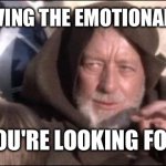 use the force against the narcissist | I'M NOT HAVING THE EMOTIONAL REACTION; YOU'RE LOOKING FOR | image tagged in memes,these aren't the droids you were looking for,narcissist,emotional damage,star wars,obi wan kenobi | made w/ Imgflip meme maker
