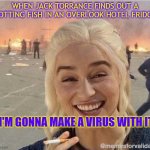 Jack's logic be like: | WHEN JACK TORRANCE FINDS OUT A ROTTING FISH IN AN OVERLOOK HOTEL FRIDGE; "I'M GONNA MAKE A VIRUS WITH IT" | image tagged in daenerys smoke | made w/ Imgflip meme maker