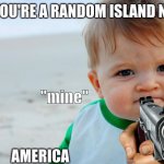 angry baby | POV: YOU'RE A RANDOM ISLAND NATION; "mine"; AMERICA | image tagged in angry baby | made w/ Imgflip meme maker