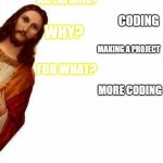 coders dont waste a second on coding | WATCHA DOING? CODING; WHY? MAKING A PROJECT; FOR WHAT? MORE CODING | image tagged in jesus watcha doin,memes,coding | made w/ Imgflip meme maker