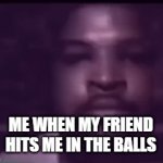 True | ME WHEN MY FRIEND HITS ME IN THE BALLS | image tagged in gifs,fnaf | made w/ Imgflip video-to-gif maker