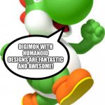 Yoshi is a huge fan of Humanoid Digimon | DIGIMON WITH HUMANOID DESIGNS ARE FANTASTIC AND AWESOME! | image tagged in yoshi | made w/ Imgflip meme maker