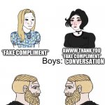 The homies | CONVERSATION; *FAKE COMPLIMENT*; AWWW THANK YOU *FAKE COMPLIMENT*; CONVERSATION; *FAKE INSULT*; YES, *FAKE INSULT* | image tagged in yes chad boys vs girls | made w/ Imgflip meme maker