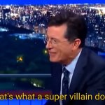 That's what a super villain does!