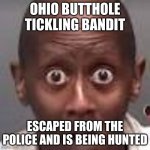 ohio butthole tickling bandit | OHIO BUTTHOLE TICKLING BANDIT; ESCAPED FROM THE POLICE AND IS BEING HUNTED | image tagged in ohio butthole tickling bandit | made w/ Imgflip meme maker