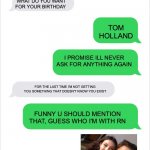 thank you google | MOM; WHAT DO YOU WANT FOR YOUR BIRTHDAY; TOM HOLLAND; I PROMISE ILL NEVER ASK FOR ANYTHING AGAIN; FOR THE LAST TIME I'M NOT GETTING YOU SOMETHING THAT DOESN'T KNOW YOU EXIST; FUNNY U SHOULD MENTION THAT, GUESS WHO I'M WITH RN | image tagged in text message conversation | made w/ Imgflip meme maker